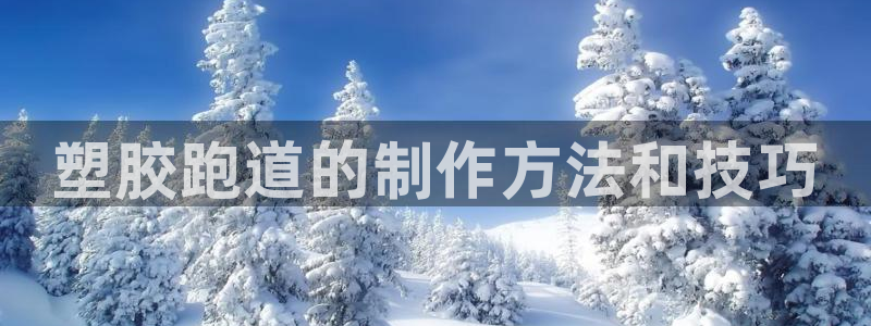 红足1世官网：塑胶跑道的制作方法和技巧