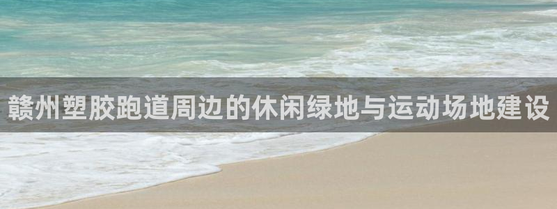 红足一1世手机皇冠：赣州塑胶跑道周边的休闲绿地与运动场地建设
