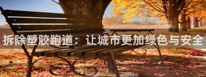 红足 世足球手机网：拆除塑胶跑道：让城市更加绿色与安全