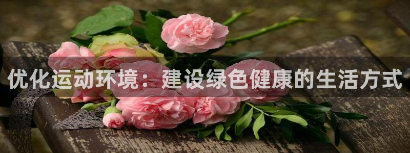红足一1世666814最新结果：优化运动环境：建设绿色健康的生活方式