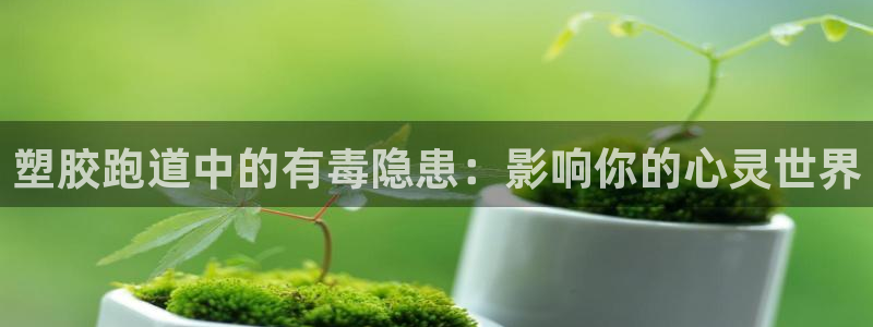 百度红足一1使用说明：塑胶跑道中的有毒隐患：影响你的心灵世界