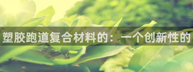 红足一1世皇冠：塑胶跑道复合材料的：一个创新性的