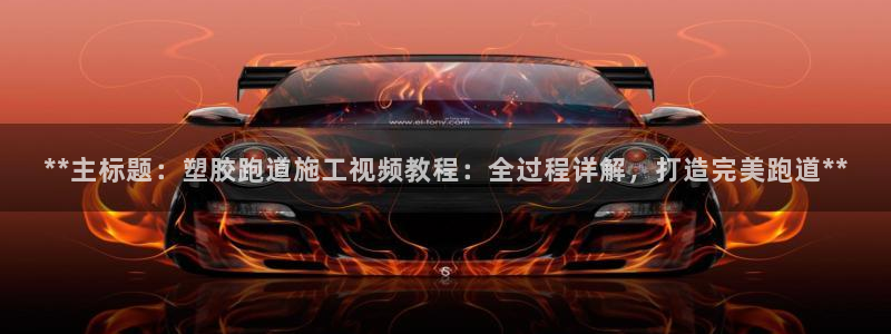 4633333开奖结果4176一点红：**主标题：塑胶跑道施工视频教程：全过程详解，打造完美跑道**