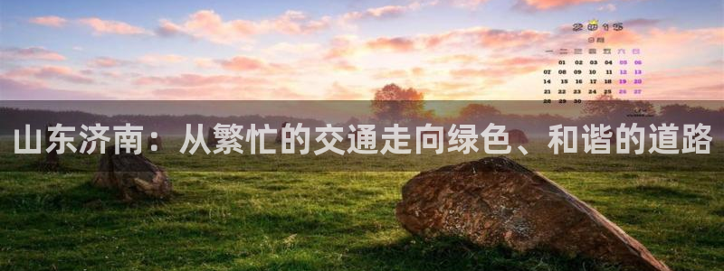 红足一1世66814新宝：山东济南：从繁忙的交通走向绿色、和谐的道路