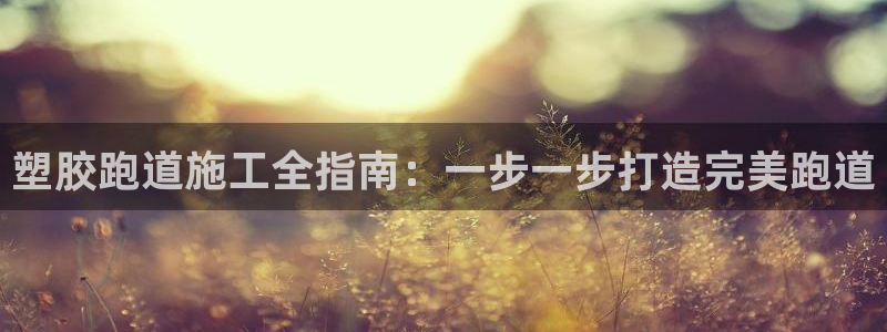 红足1世官网：塑胶跑道施工全指南：一步一步打造完美跑道