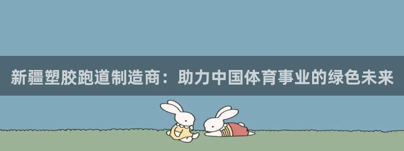 红足1世足球网址大全：新疆塑胶跑道制造商：助力中国体育事业的绿色未来