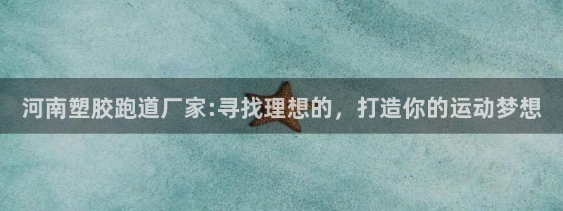 百度红足一1使用说明：河南塑胶跑道厂家:寻找理想的，打造你的运动梦想