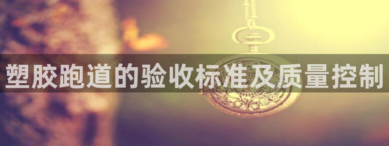 红足1一世红：塑胶跑道的验收标准及质量控制