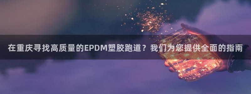 红足1一世 2站：在重庆寻找高质量的EPDM塑胶跑道？我们为您提供全面的指南