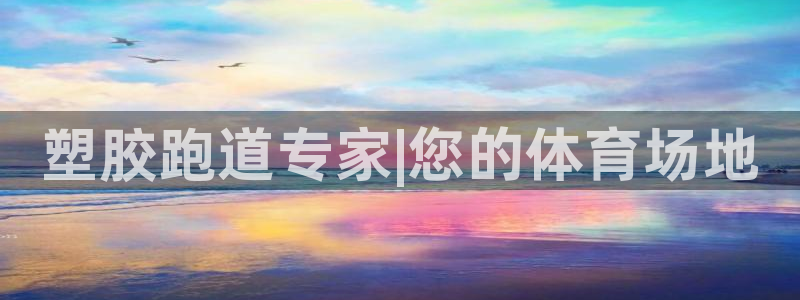 红足l一世开奖现场62ty：塑胶跑道专家|您的体育场地