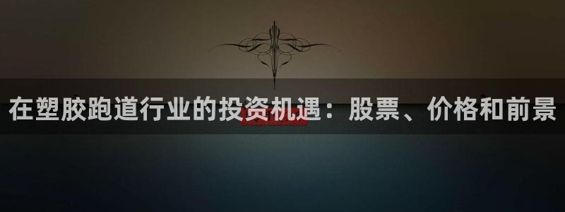 红足1世足球网址：在塑胶跑道行业的投资机遇：股票、价格和前景