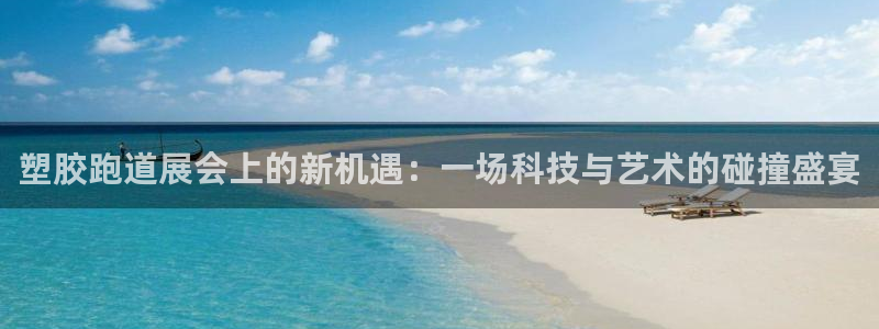 红足 世足球手机网：塑胶跑道展会上的新机遇：一场科技与艺术的碰撞盛宴