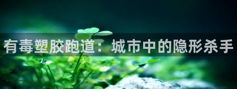 红足1世足球：有毒塑胶跑道：城市中的隐形杀手