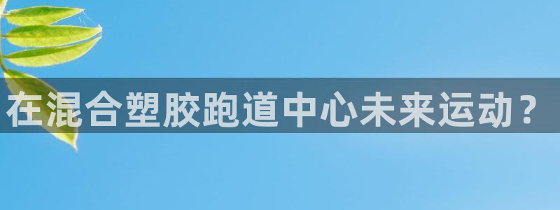 红足一1世皇冠地址：在混合塑胶跑道中心未来运动？