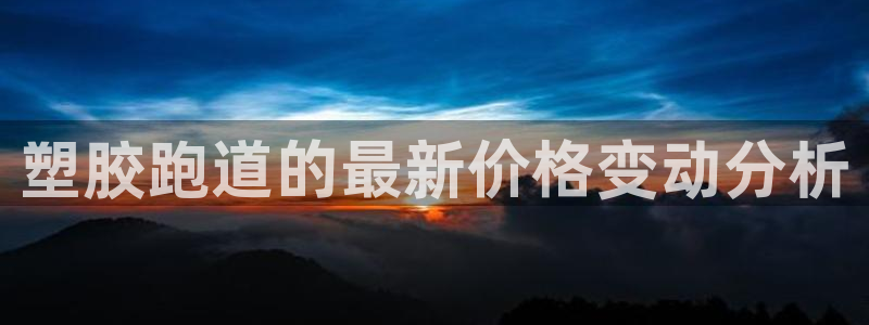 333814红·足一世比分：塑胶跑道的最新价格变动分析