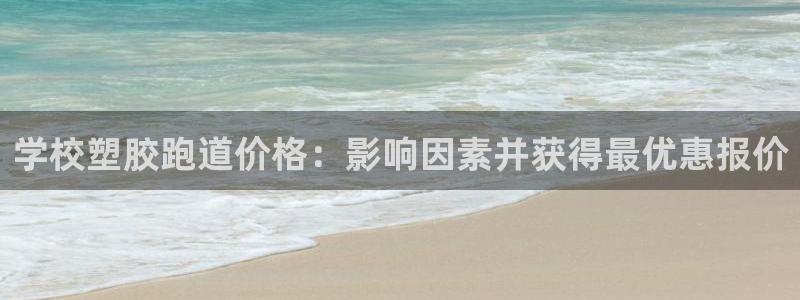 红足1世手机下载：学校塑胶跑道价格：影响因素并获得最优惠报价