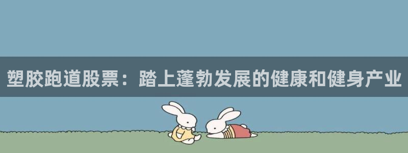 红足一1世平台：塑胶跑道股票：踏上蓬勃发展的健康和健身产业