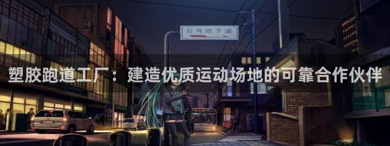 红足一1世皇冠登录：塑胶跑道工厂：建造优质运动场地的可靠合作伙伴