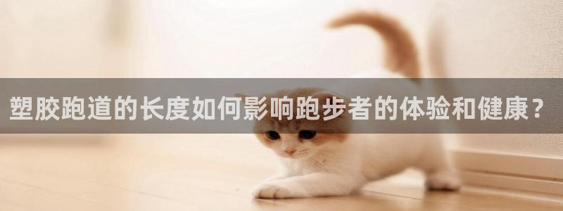 红足1世足球比分网址：塑胶跑道的长度如何影响跑步者的体验和健康？