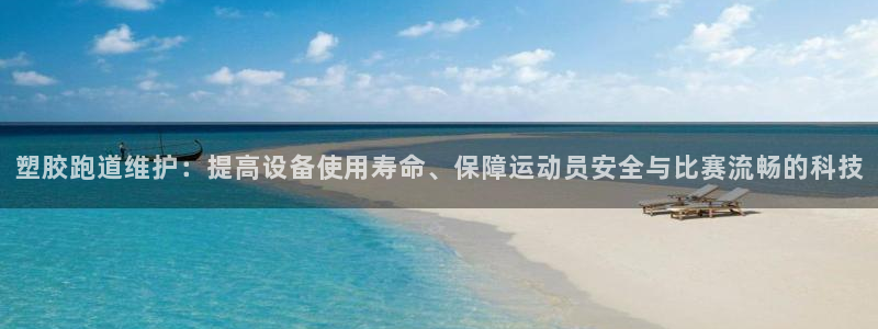红足1一世 2站：塑胶跑道维护：提高设备使用寿命、保障运动员安全与比赛流畅的科技