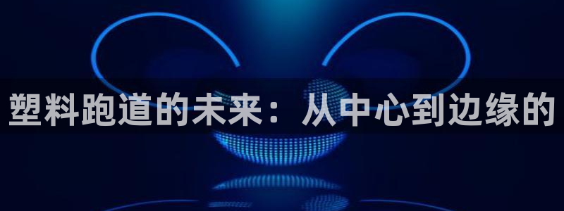 百度红足一1世：塑料跑道的未来：从中心到边缘的
