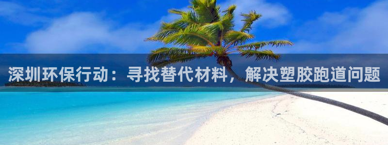 红足一1世66814新宝:深圳环保行动:寻找替代材料,解决塑胶跑道问题