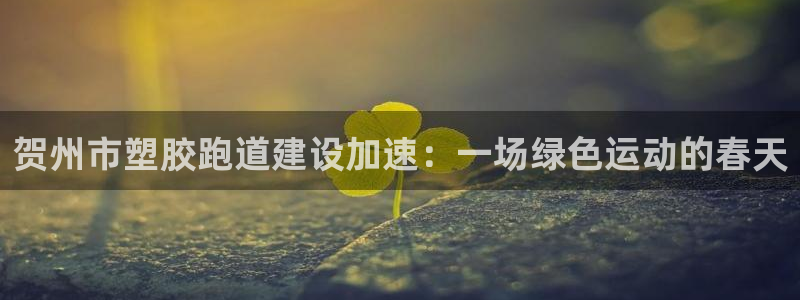 55814红足1世：贺州市塑胶跑道建设加速：一场绿色运动的春天
