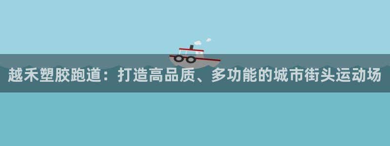 红足1世手机板：越禾塑胶跑道：打造高品质、多功能的城市街头运动场