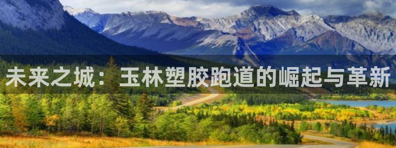 红足一1世皇冠地址:未来之城:玉林塑胶跑道的崛起与革新