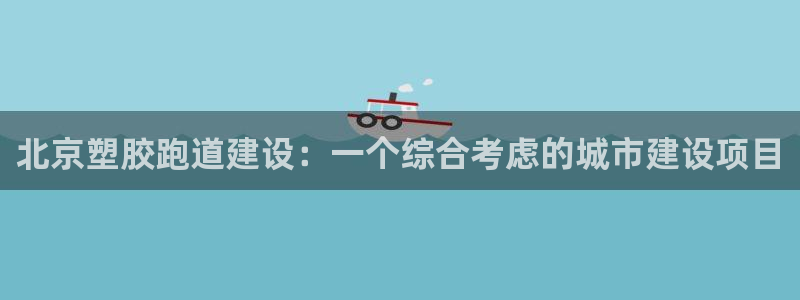 66814红足：北京塑胶跑道建设：一个综合考虑的城市建设项目