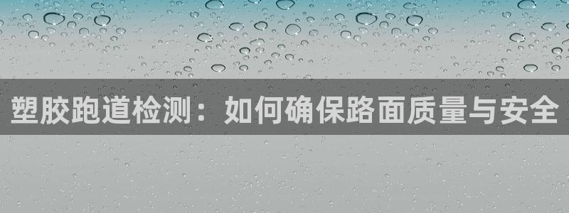 红足1一世足球手机:塑胶跑道检测:如何确保路面质量与安全