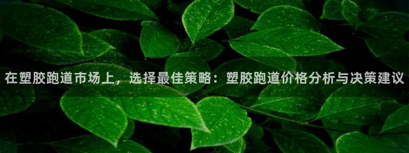 红足1一世足球手机：在塑胶跑道市场上，选择最佳策略：塑胶跑道价格分析与决策建议