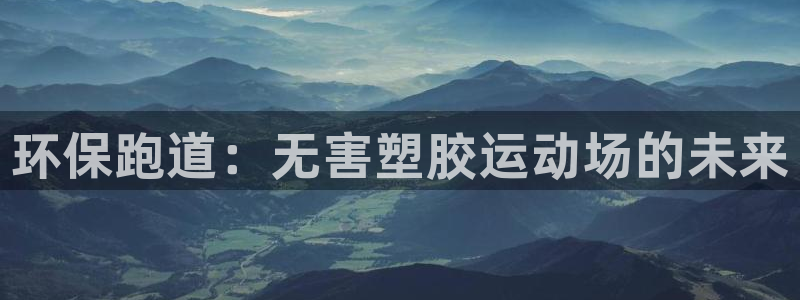 百度红足一1是为什么：环保跑道：无害塑胶运动场的未来