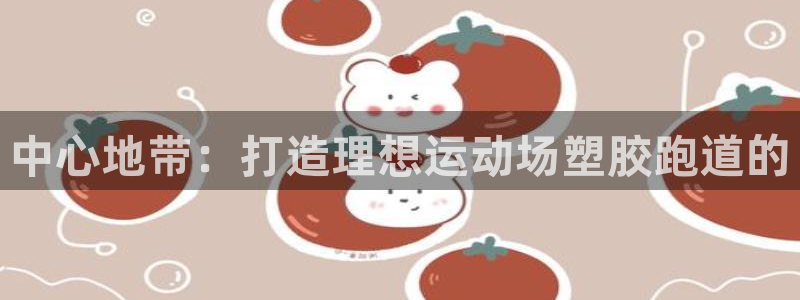 红足1世手机下载：中心地带：打造理想运动场塑胶跑道的