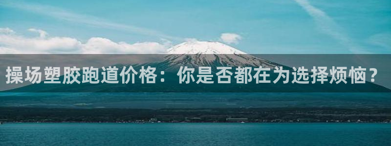 红足一1世666814足球比分网：操场塑胶跑道价格：你是否都在为选择烦恼？