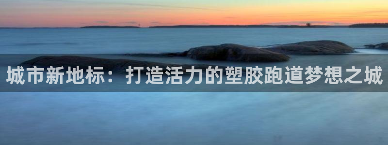 红足1世手机板：城市新地标：打造活力的塑胶跑道梦想之城